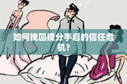如何挽回提分手后的信任危机？