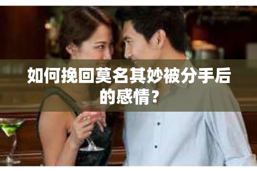 如何挽回莫名其妙被分手后的感情？