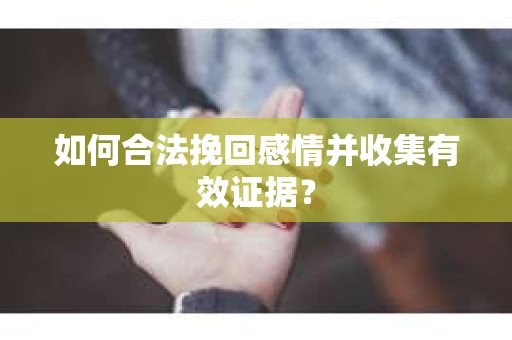 如何合法挽回感情并收集有效证据？