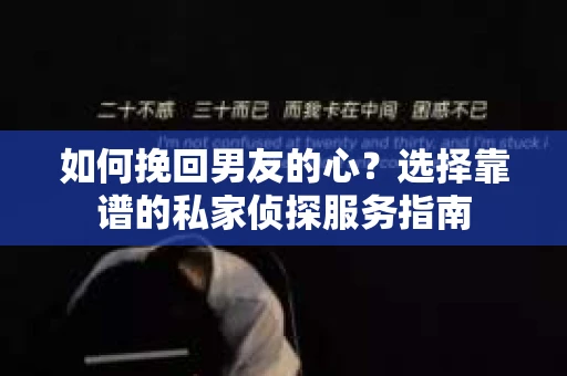 如何挽回男友的心？选择靠谱的私家侦探服务指南
