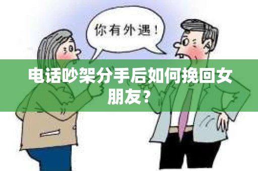 电话吵架分手后如何挽回女朋友? 电话吵架分手后如何挽回女朋友?
