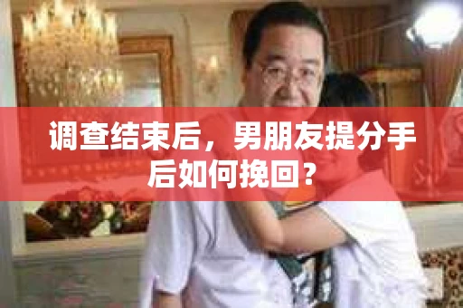 调查结束后，男朋友提分手后如何挽回？