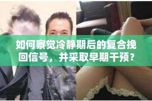 如何察觉冷静期后的复合挽回信号，并采取早期干预？