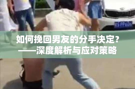 如何挽回男友的分手决定？——深度解析与应对策略