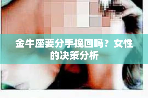 金牛座要分手挽回吗？女性的决策分析