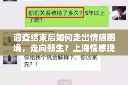 调查结束后如何走出情感困境,走向新生?上海情感挽回婚姻公司给出的专业建议 调查结束后如何走出情感困境,走向新生?上海情感挽回婚姻公司给出的专业建议