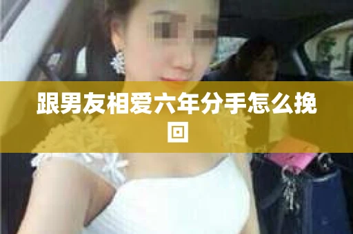 跟男友相爱六年分手怎么挽回
