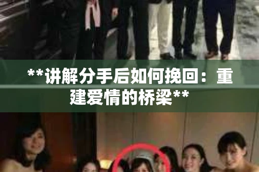 **讲解分手后如何挽回：重建爱情的桥梁**