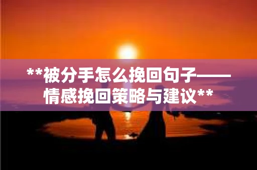 **被分手怎么挽回句子——情感挽回策略与建议**