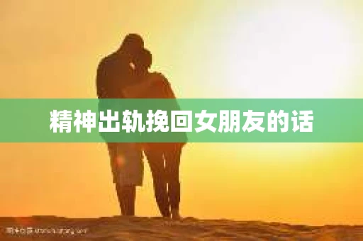 精神出轨挽回女朋友的话