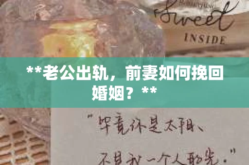 **老公出轨，前妻如何挽回婚姻？**