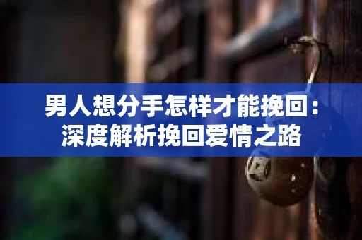 男人想分手怎样才能挽回：深度解析挽回爱情之路