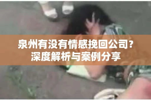 泉州有没有情感挽回公司？深度解析与案例分享