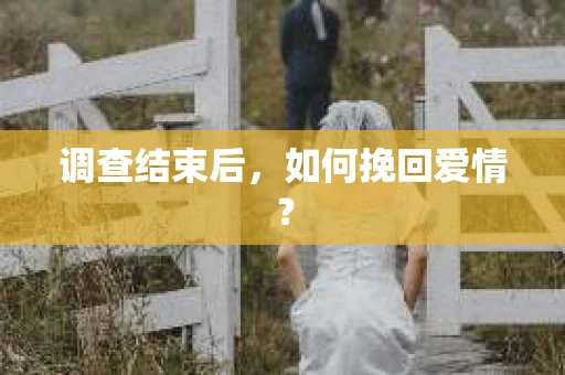 调查结束后，如何挽回爱情？