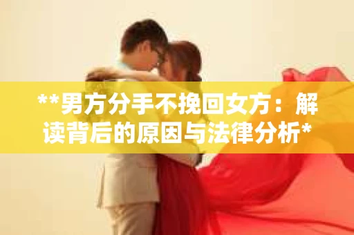 **男方分手不挽回女方:解读背后的原因与法律分析** **男方分手不挽回女方:解读背后的原因与法律分析**