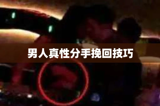 男人真性分手挽回技巧