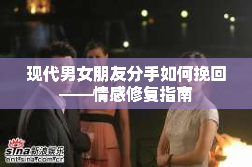 现代男女朋友分手如何挽回——情感修复指南