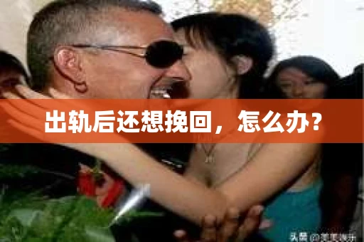 出轨后还想挽回，怎么办？