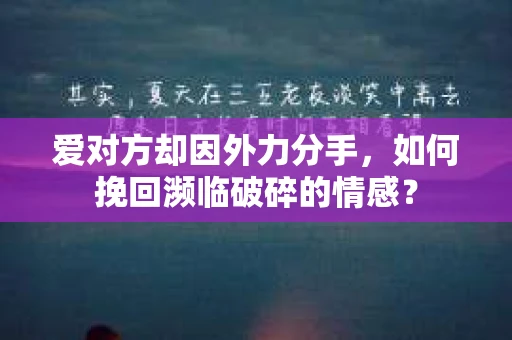 爱对方却因外力分手，如何挽回濒临破碎的情感？