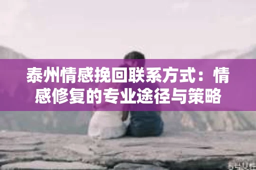 泰州情感挽回联系方式：情感修复的专业途径与策略