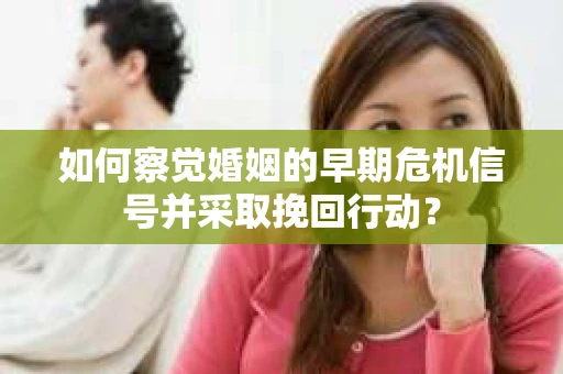 如何察觉婚姻的早期危机信号并采取挽回行动? 如何察觉婚姻的早期危机信号并采取挽回行动?