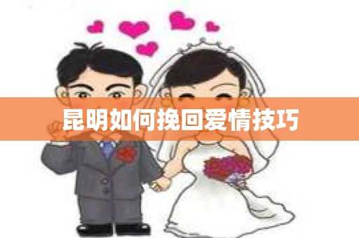 昆明如何挽回爱情技巧