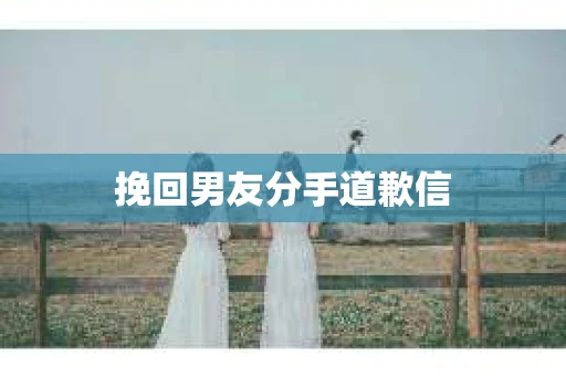 挽回男友分手道歉信