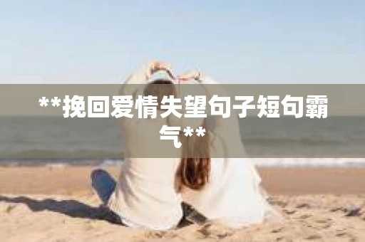**挽回爱情失望句子短句霸气**