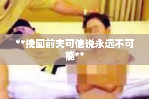 **挽回前夫可他说永远不可能**