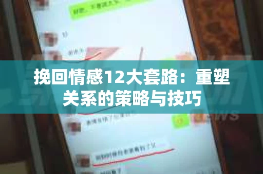 挽回情感12大套路：重塑关系的策略与技巧