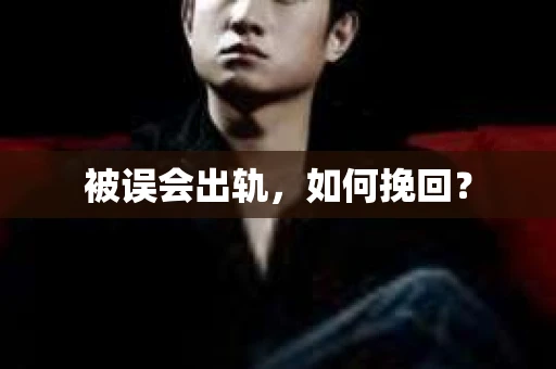 被误会出轨，如何挽回？