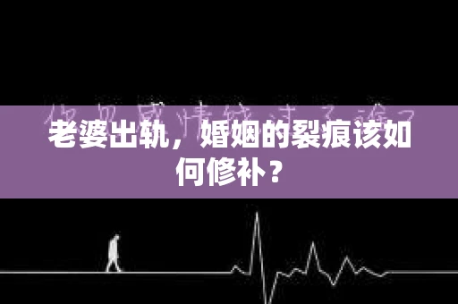 老婆出轨，婚姻的裂痕该如何修补？