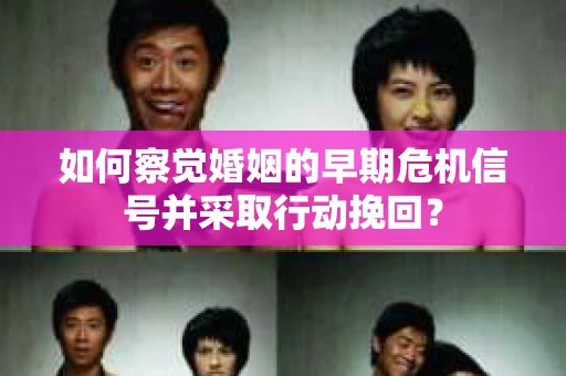 如何察觉婚姻的早期危机信号并采取行动挽回？