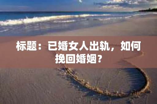 标题：已婚女人出轨，如何挽回婚姻？