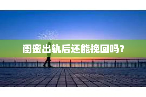 闺蜜出轨后还能挽回吗？