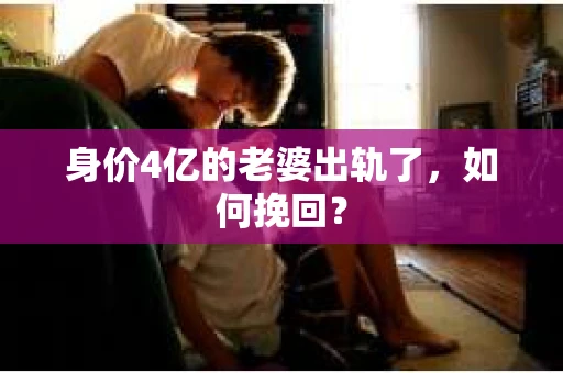 身价4亿的老婆出轨了，如何挽回？