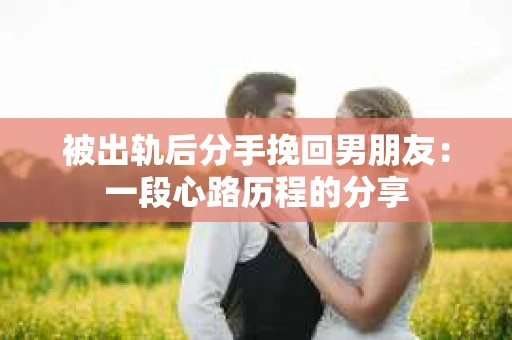 被出轨后分手挽回男朋友：一段心路历程的分享