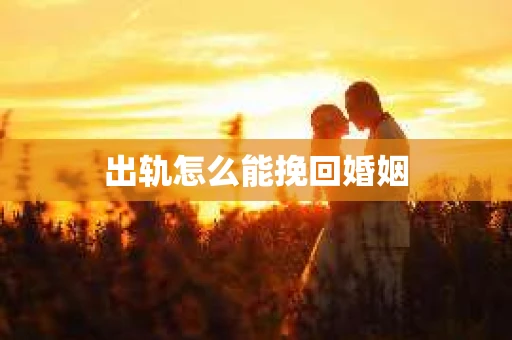 出轨怎么能挽回婚姻