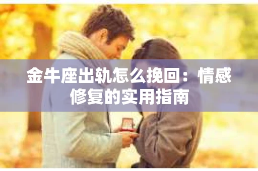 金牛座出轨怎么挽回：情感修复的实用指南