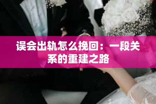 误会出轨怎么挽回：一段关系的重建之路