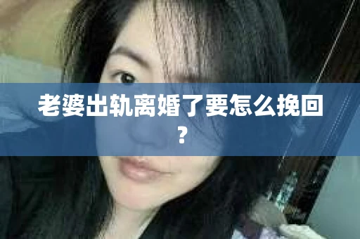 老婆出轨离婚了要怎么挽回？