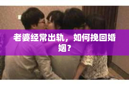 老婆经常出轨，如何挽回婚姻？