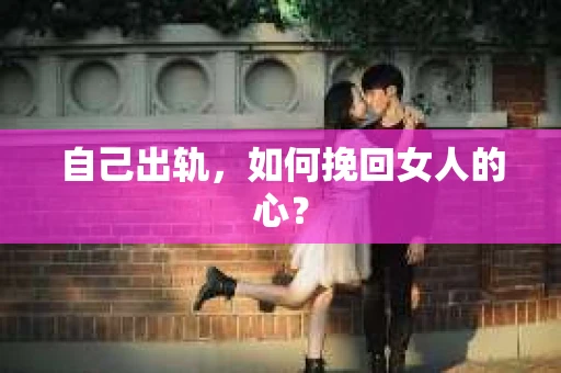 自己出轨，如何挽回女人的心？