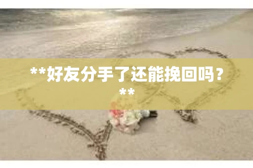 **好友分手了还能挽回吗？**