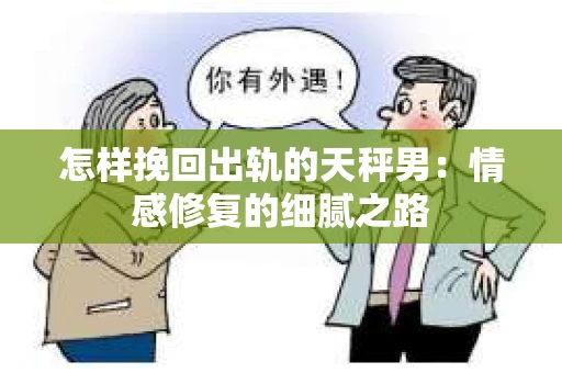 怎样挽回出轨的天秤男：情感修复的细腻之路