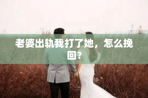 老婆出轨我打了她，怎么挽回？