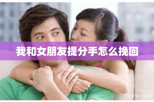 我和女朋友提分手怎么挽回