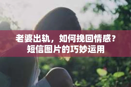 老婆出轨，如何挽回情感？短信图片的巧妙运用