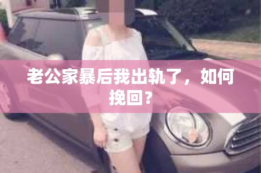老公家暴后我出轨了,如何挽回? 老公家暴后我出轨了,如何挽回?