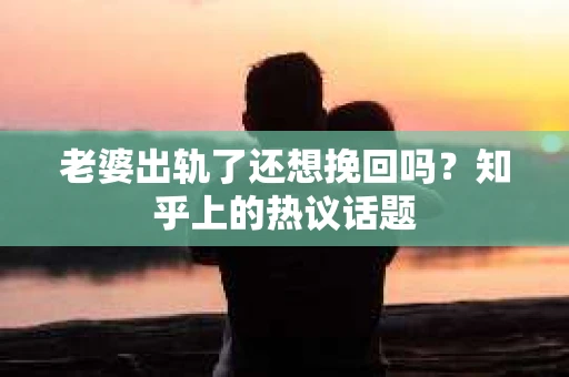 老婆出轨了还想挽回吗？知乎上的热议话题